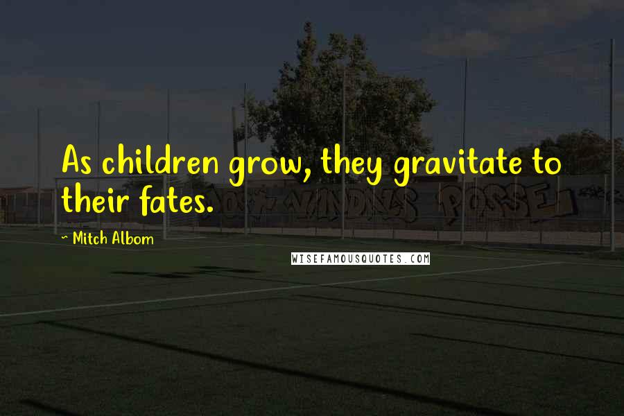 Mitch Albom Quotes: As children grow, they gravitate to their fates.