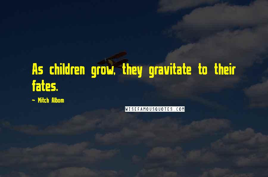 Mitch Albom Quotes: As children grow, they gravitate to their fates.