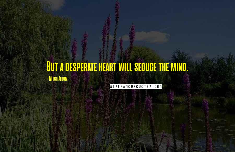 Mitch Albom Quotes: But a desperate heart will seduce the mind.