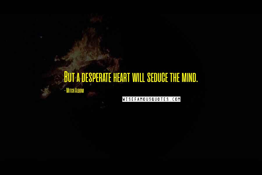 Mitch Albom Quotes: But a desperate heart will seduce the mind.