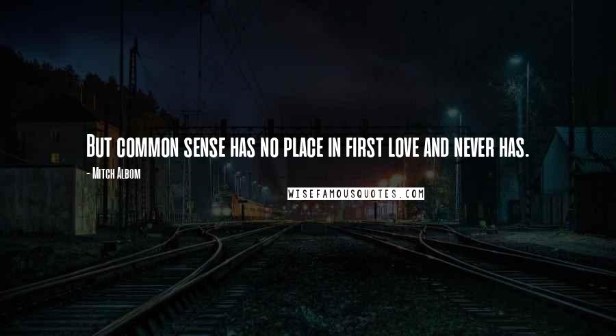 Mitch Albom Quotes: But common sense has no place in first love and never has.