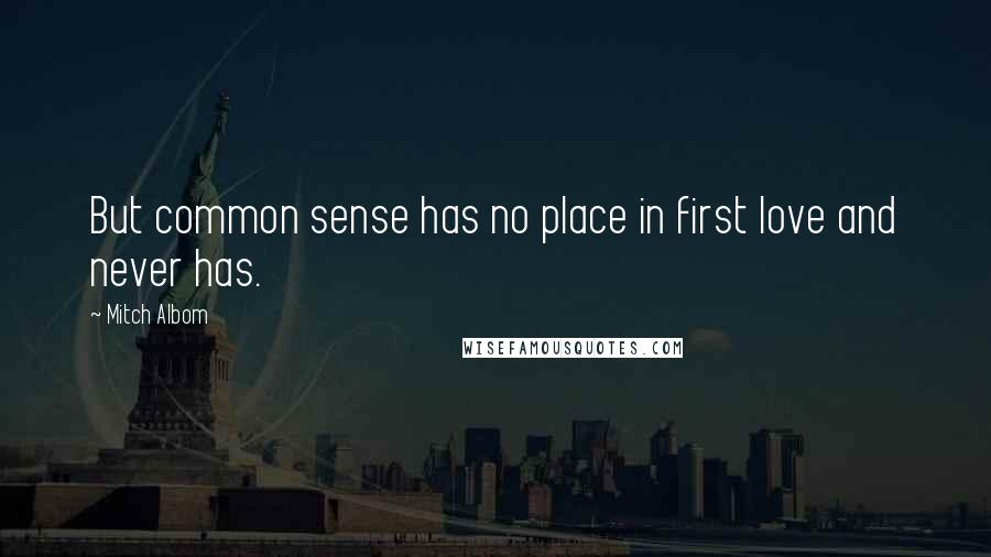 Mitch Albom Quotes: But common sense has no place in first love and never has.