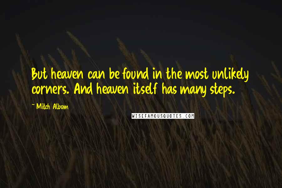 Mitch Albom Quotes: But heaven can be found in the most unlikely corners. And heaven itself has many steps.