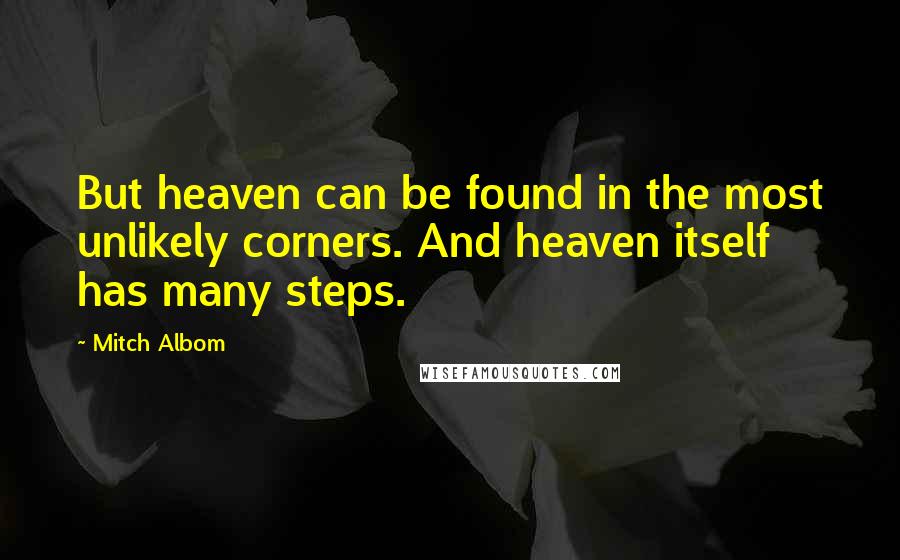 Mitch Albom Quotes: But heaven can be found in the most unlikely corners. And heaven itself has many steps.