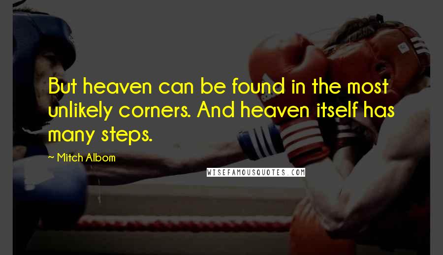 Mitch Albom Quotes: But heaven can be found in the most unlikely corners. And heaven itself has many steps.