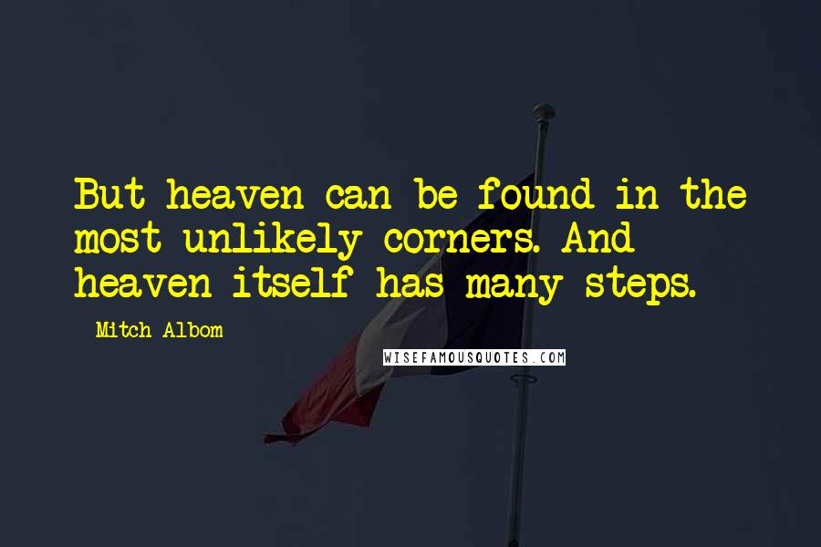 Mitch Albom Quotes: But heaven can be found in the most unlikely corners. And heaven itself has many steps.