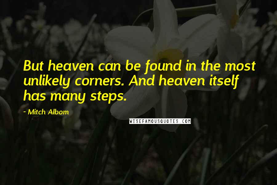 Mitch Albom Quotes: But heaven can be found in the most unlikely corners. And heaven itself has many steps.