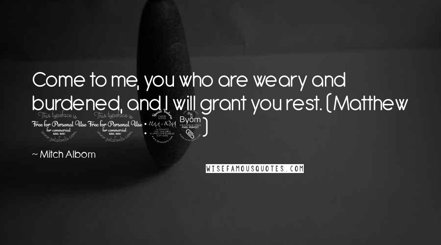 Mitch Albom Quotes: Come to me, you who are weary and burdened, and I will grant you rest. (Matthew 11:28)