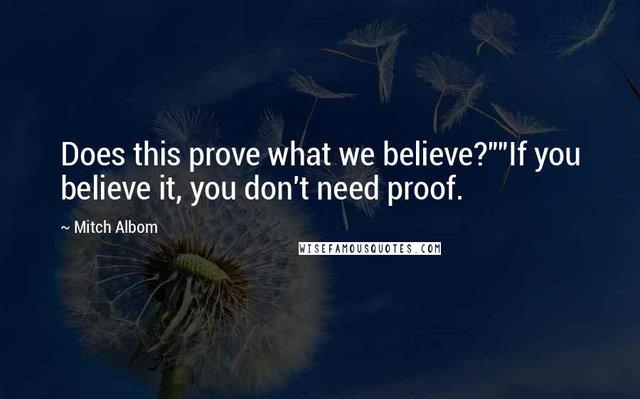 Mitch Albom Quotes: Does this prove what we believe?""If you believe it, you don't need proof.