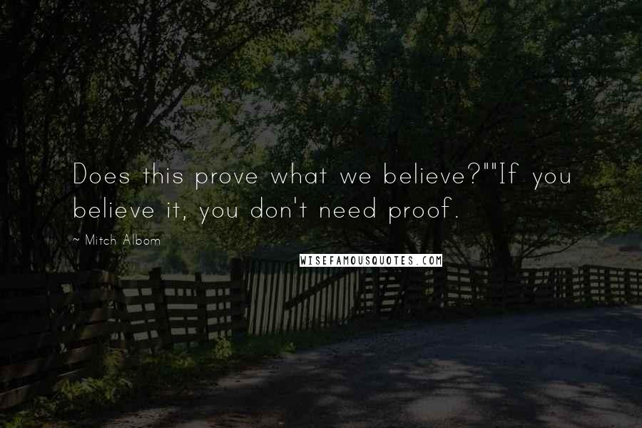 Mitch Albom Quotes: Does this prove what we believe?""If you believe it, you don't need proof.