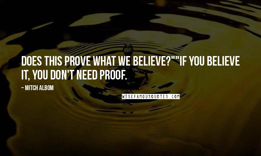 Mitch Albom Quotes: Does this prove what we believe?""If you believe it, you don't need proof.