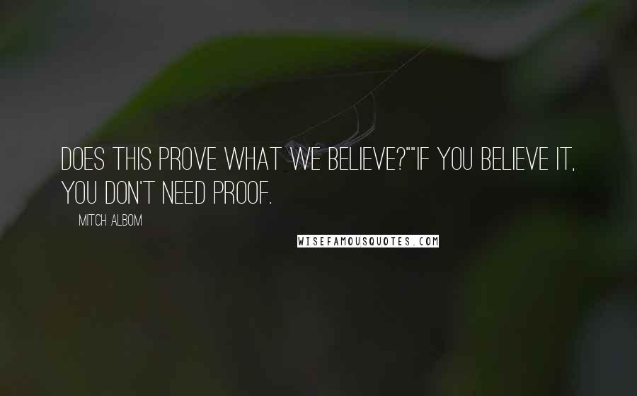 Mitch Albom Quotes: Does this prove what we believe?""If you believe it, you don't need proof.