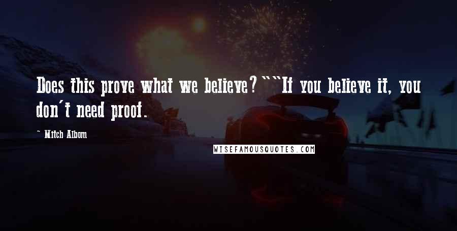 Mitch Albom Quotes: Does this prove what we believe?""If you believe it, you don't need proof.