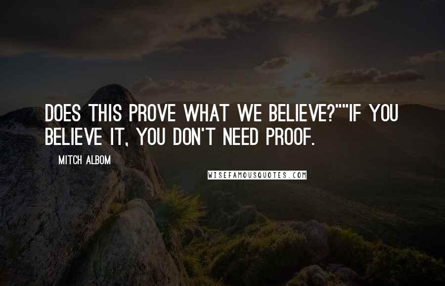 Mitch Albom Quotes: Does this prove what we believe?""If you believe it, you don't need proof.