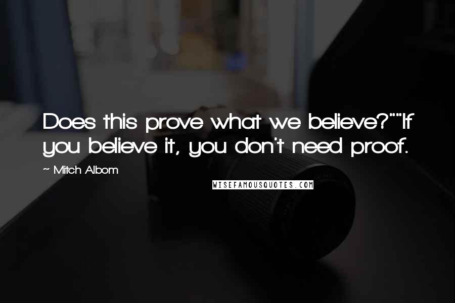 Mitch Albom Quotes: Does this prove what we believe?""If you believe it, you don't need proof.