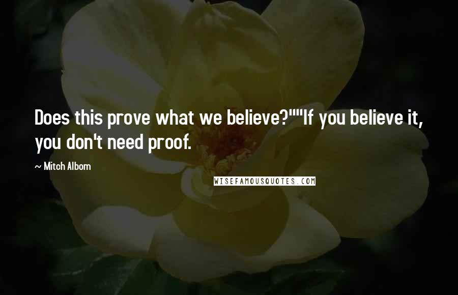 Mitch Albom Quotes: Does this prove what we believe?""If you believe it, you don't need proof.