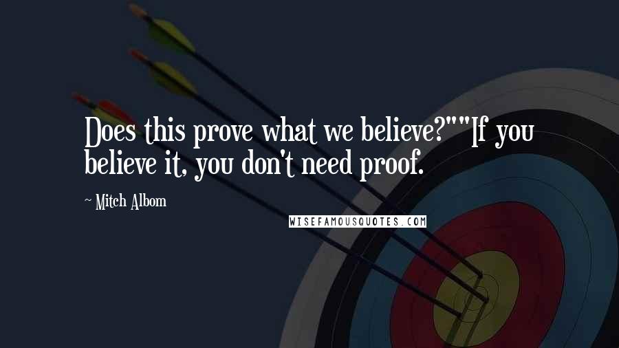 Mitch Albom Quotes: Does this prove what we believe?""If you believe it, you don't need proof.