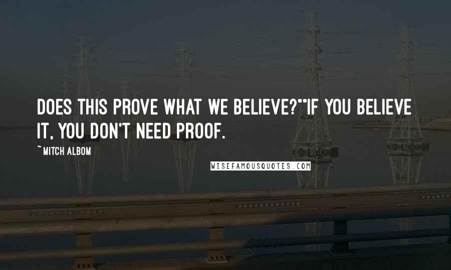 Mitch Albom Quotes: Does this prove what we believe?""If you believe it, you don't need proof.