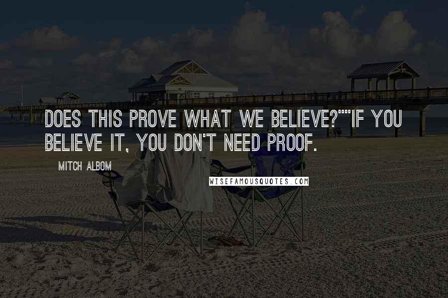 Mitch Albom Quotes: Does this prove what we believe?""If you believe it, you don't need proof.