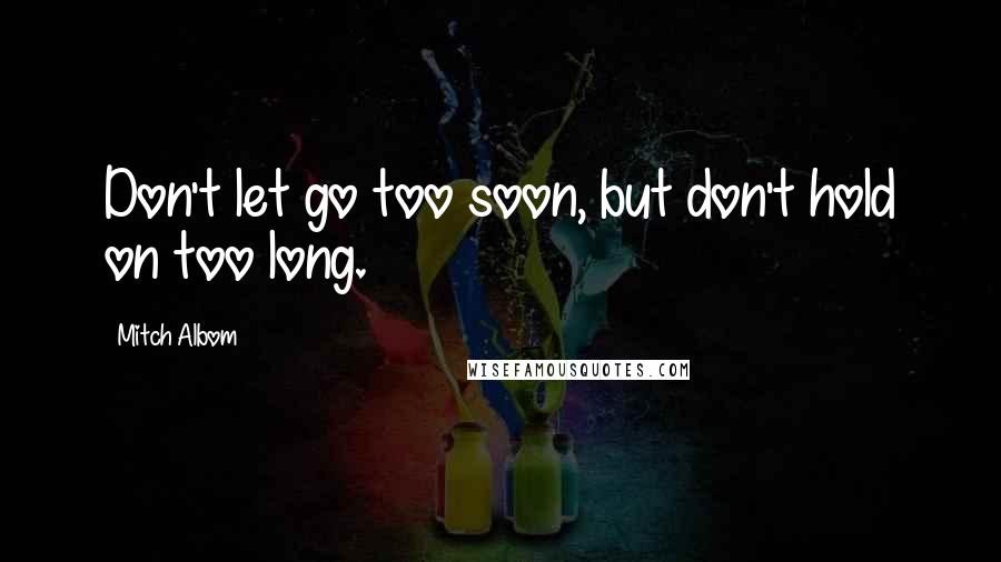 Mitch Albom Quotes: Don't let go too soon, but don't hold on too long.