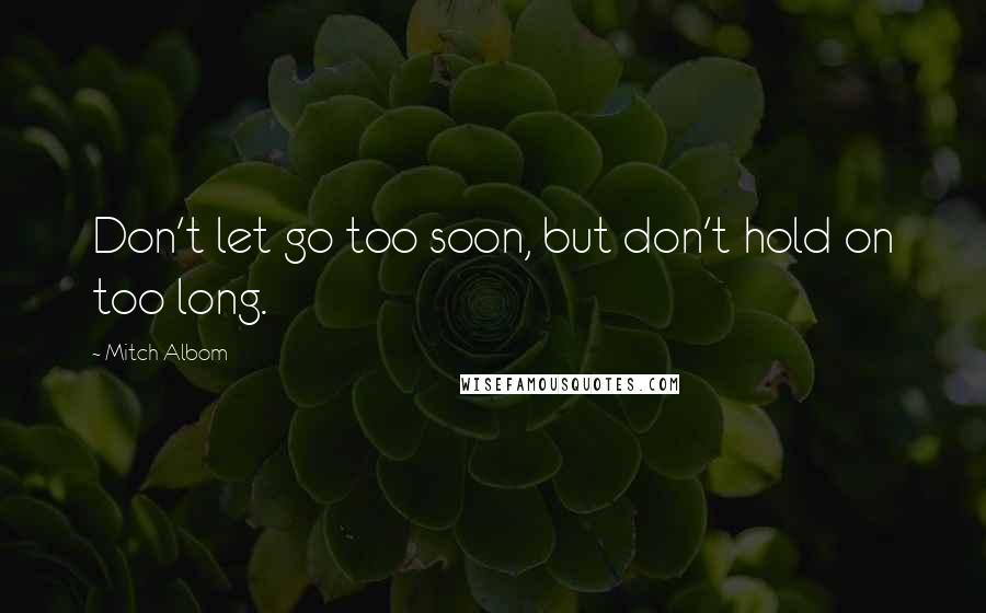 Mitch Albom Quotes: Don't let go too soon, but don't hold on too long.