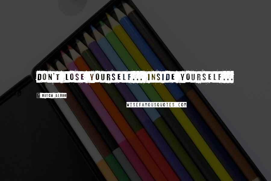 Mitch Albom Quotes: Don't lose yourself... inside yourself...