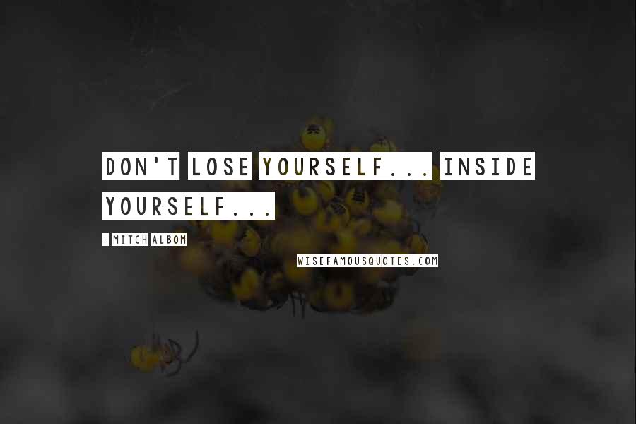 Mitch Albom Quotes: Don't lose yourself... inside yourself...