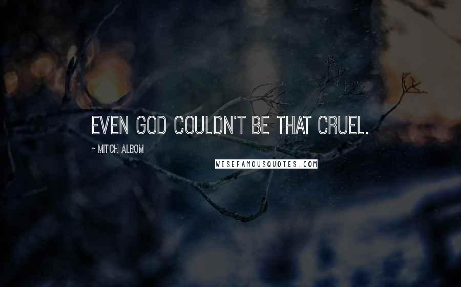 Mitch Albom Quotes: Even God couldn't be that cruel.