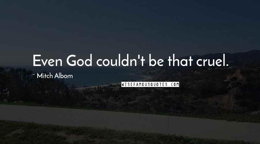 Mitch Albom Quotes: Even God couldn't be that cruel.