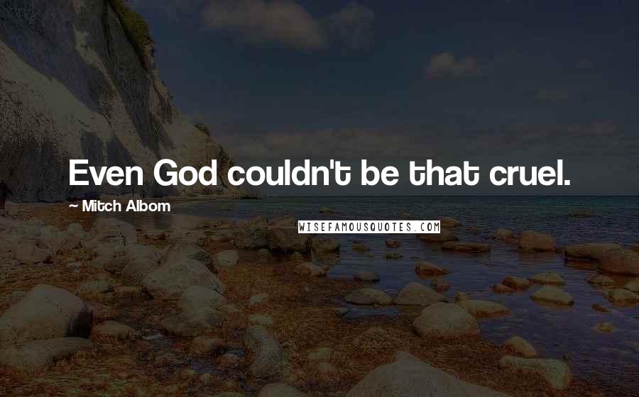 Mitch Albom Quotes: Even God couldn't be that cruel.