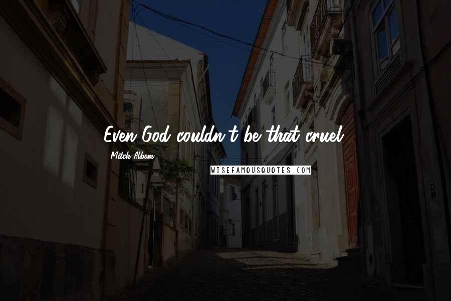 Mitch Albom Quotes: Even God couldn't be that cruel.