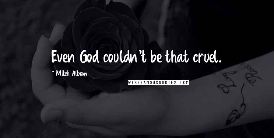 Mitch Albom Quotes: Even God couldn't be that cruel.