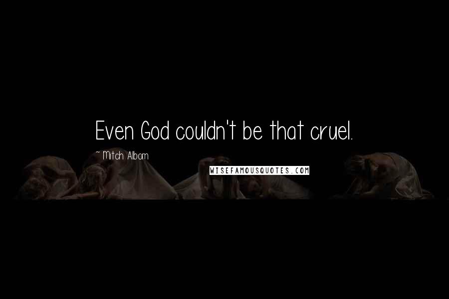 Mitch Albom Quotes: Even God couldn't be that cruel.