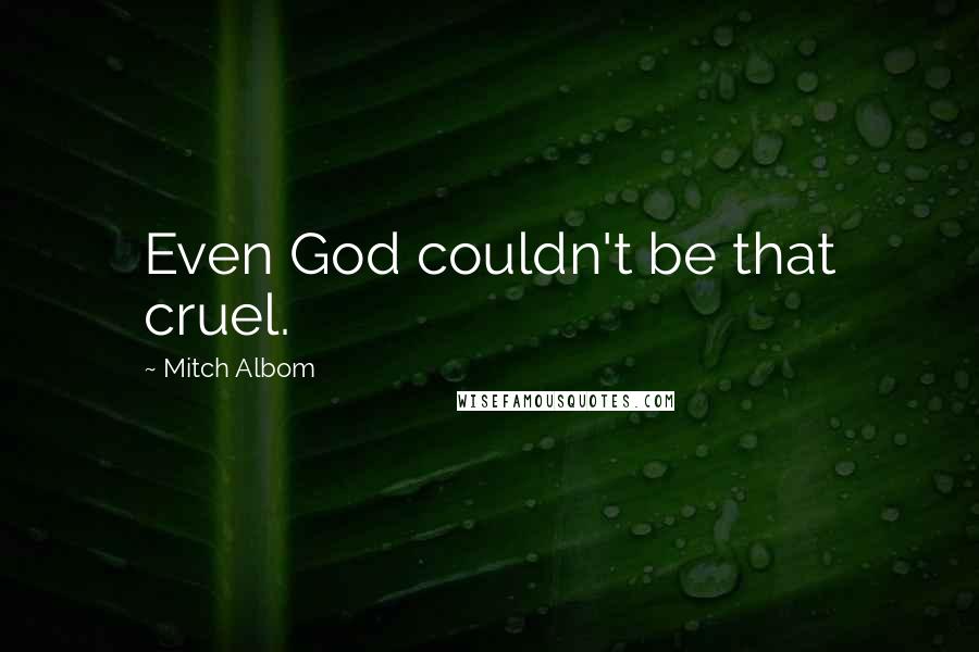 Mitch Albom Quotes: Even God couldn't be that cruel.