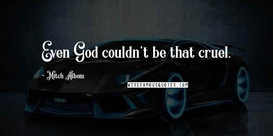 Mitch Albom Quotes: Even God couldn't be that cruel.