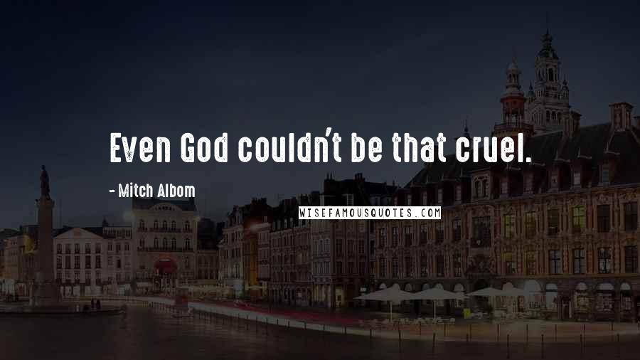 Mitch Albom Quotes: Even God couldn't be that cruel.