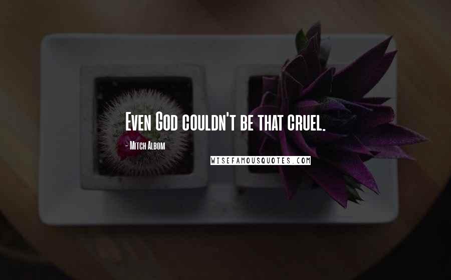 Mitch Albom Quotes: Even God couldn't be that cruel.