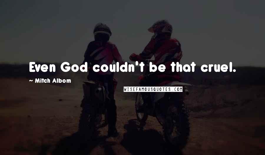 Mitch Albom Quotes: Even God couldn't be that cruel.