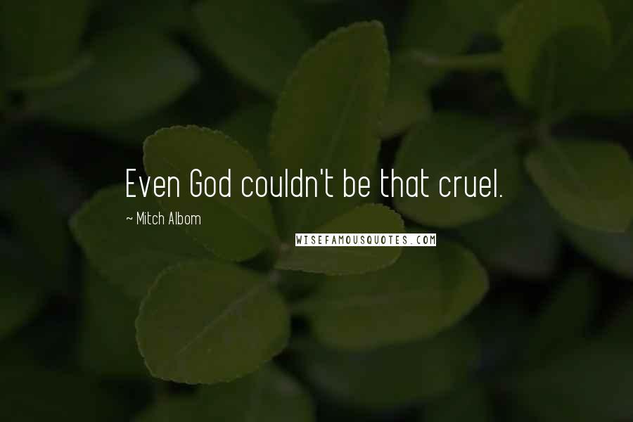 Mitch Albom Quotes: Even God couldn't be that cruel.