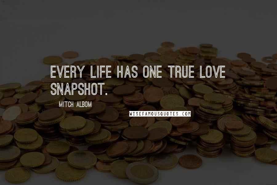 Mitch Albom Quotes: Every life has one true love snapshot.