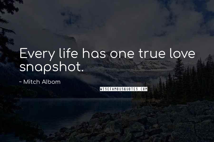 Mitch Albom Quotes: Every life has one true love snapshot.