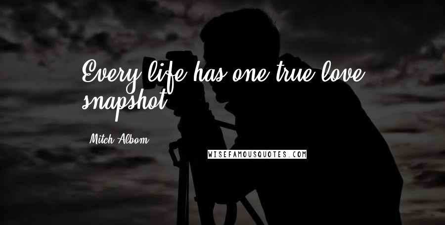 Mitch Albom Quotes: Every life has one true love snapshot.