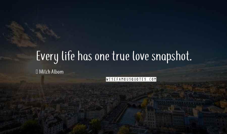 Mitch Albom Quotes: Every life has one true love snapshot.