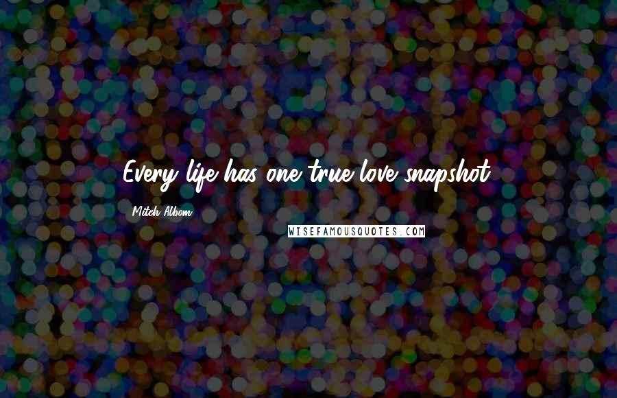 Mitch Albom Quotes: Every life has one true love snapshot.