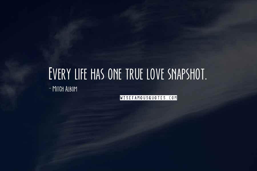 Mitch Albom Quotes: Every life has one true love snapshot.