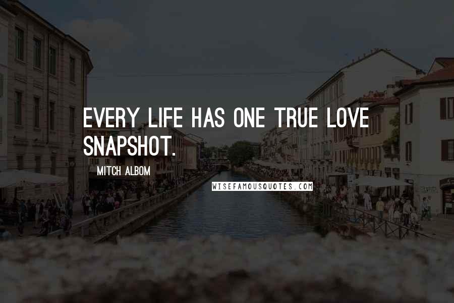 Mitch Albom Quotes: Every life has one true love snapshot.