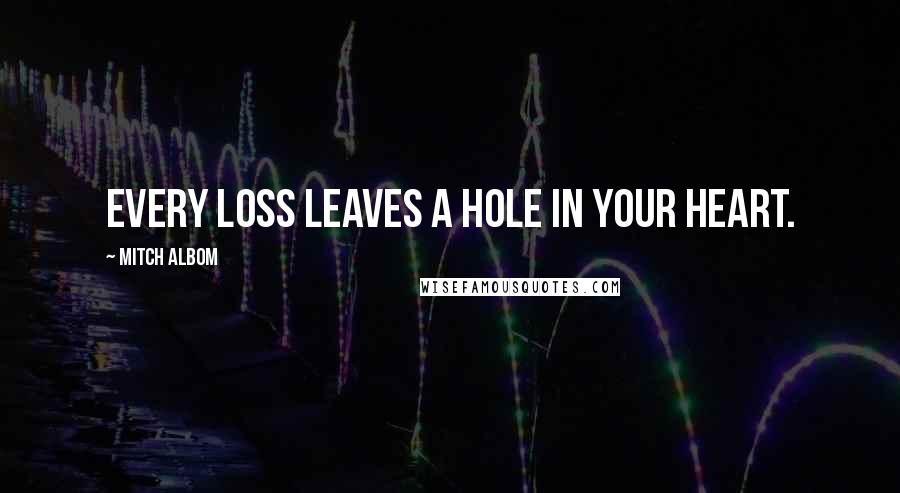 Mitch Albom Quotes: Every loss leaves a hole in your heart.