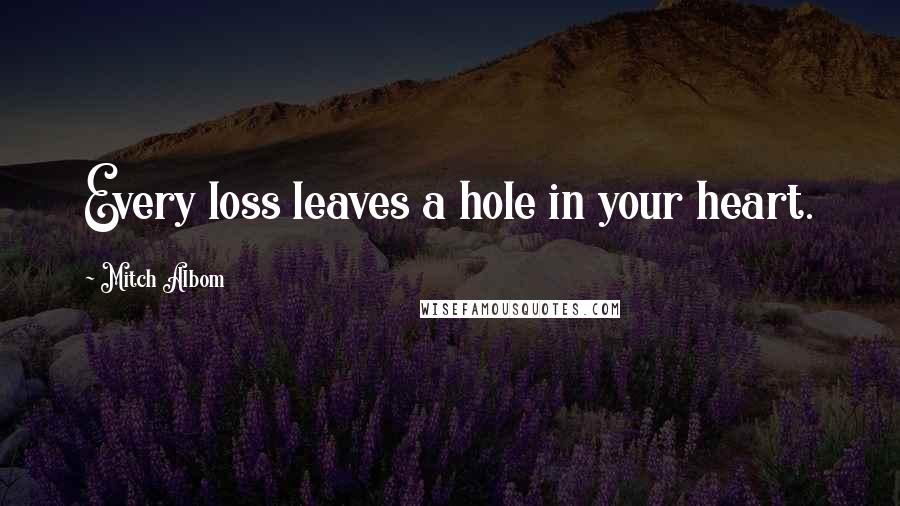 Mitch Albom Quotes: Every loss leaves a hole in your heart.