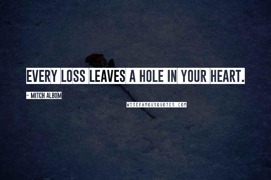 Mitch Albom Quotes: Every loss leaves a hole in your heart.