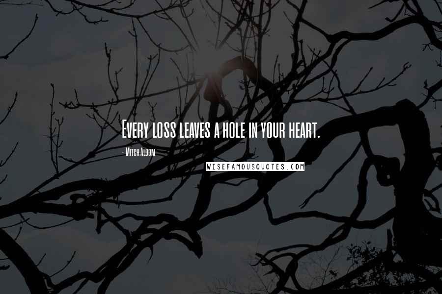 Mitch Albom Quotes: Every loss leaves a hole in your heart.